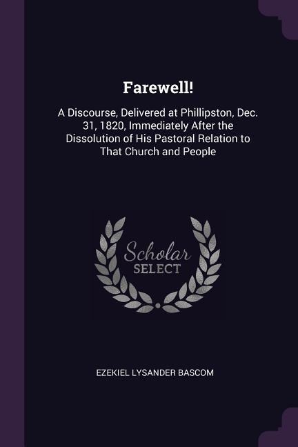Farewell!: A Discourse, Delivered at Phillipston, Dec. 31, 1820, Immediately After the Dissolution of His Pastoral Relation to That Church and People