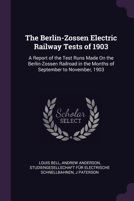The Berlin-Zossen Electric Railway Tests of 1903: A Report of the Test Runs Made On the Berlin-Zossen Railroad in the Months of September to November, 1903