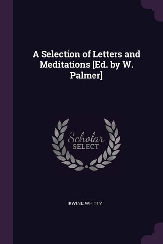 A Selection of Letters and Meditations [Ed. by W. Palmer]
