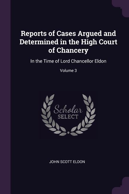 Reports of Cases Argued and Determined in the High Court of Chancery: In the Time of Lord Chancellor Eldon; Volume 3