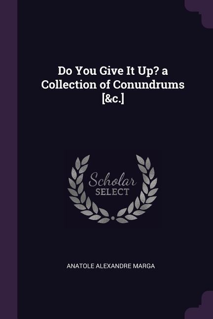 Do You Give It Up? a Collection of Conundrums [&c.]