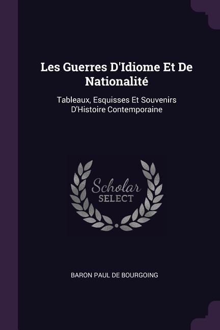 Les Guerres DIdiome Et De Nationalité: Tableaux, Esquisses Et Souvenirs DHistoire Contemporaine