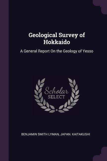 Geological Survey of Hokkaido: A General Report On the Geology of Yesso
