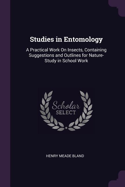 Studies in Entomology: A Practical Work On Insects, Containing Suggestions and Outlines for Nature-Study in School Work