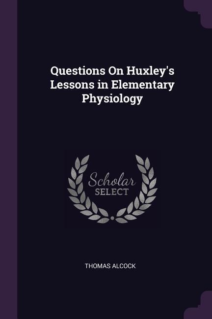 Questions On Huxleys Lessons in Elementary Physiology