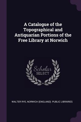 A Catalogue of the Topographical and Antiquarian Portions of the Free Library at Norwich