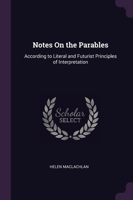 Notes On the Parables: According to Literal and Futurist Principles of Interpretation