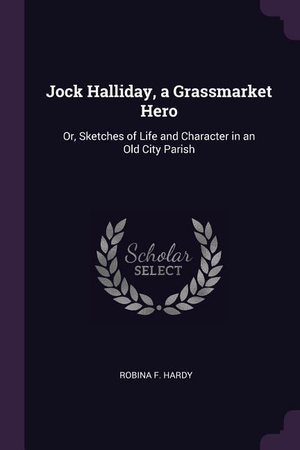 Jock Halliday, a Grassmarket Hero: Or, Sketches of Life and Character in an Old City Parish