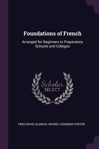 Foundations of French Arranged for Beginners in Preparatory Schools and Colleges