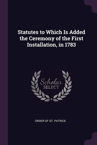 Statutes to Which Is Added the Ceremony of the First Installation, In 1783