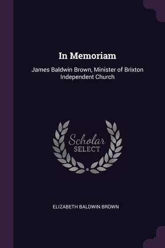 In Memoriam James Baldwin Brown, Minister of Brixton Independent Church
