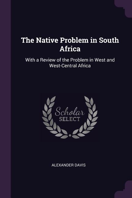 The Native Problem in South Africa: With a Review of the Problem in West and West-Central Africa