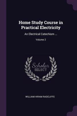 Home Study Course in Practical Electricity: An Electrical Catechism ...; Volume 2