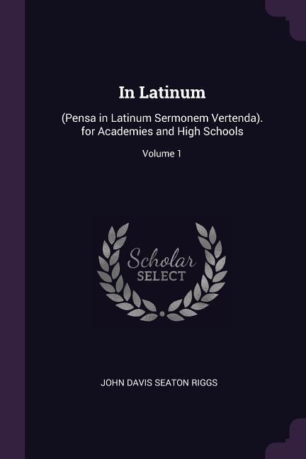In Latinum: (Pensa in Latinum Sermonem Vertenda). for Academies and High Schools; Volume 1