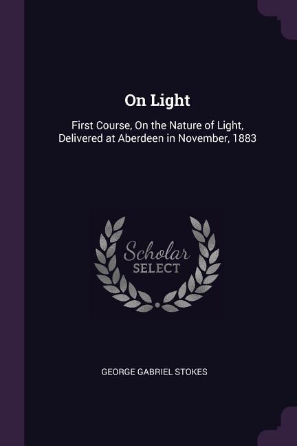 On Light: First Course, On the Nature of Light, Delivered at Aberdeen in November, 1883