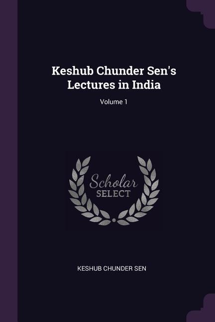 Keshub Chunder Sens Lectures in India; Volume 1
