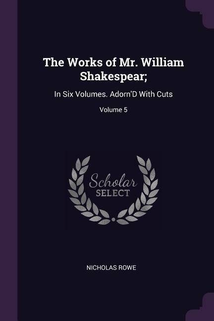 The Works of Mr. William Shakespear;: In Six Volumes. AdornD With Cuts; Volume 5