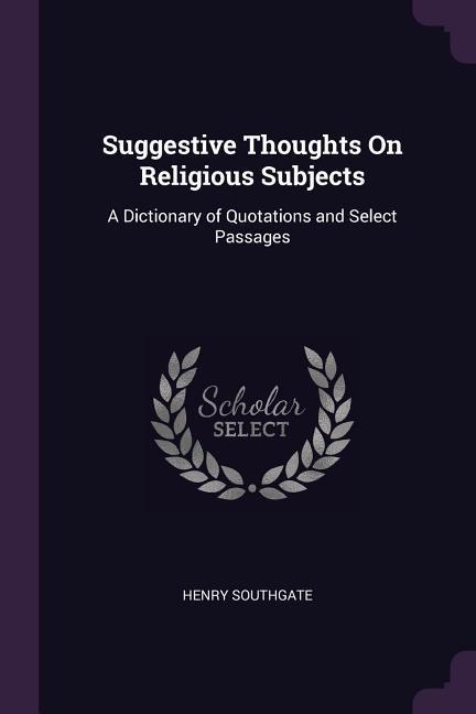 Suggestive Thoughts On Religious Subjects: A Dictionary of Quotations and Select Passages