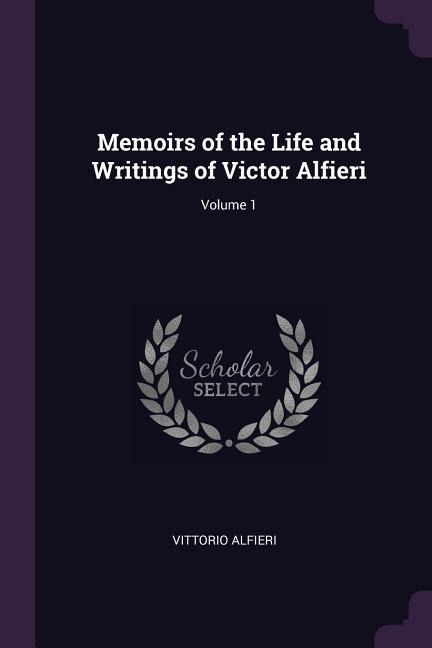 Memoirs of the Life and Writings of Victor Alfieri; Volume 1