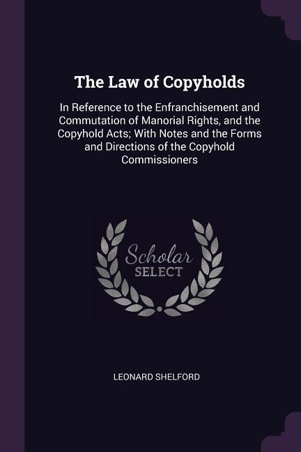 The Law of Copyholds: In Reference to the Enfranchisement and Commutation of Manorial Rights, and the Copyhold Acts; With Notes and the Forms and Directions of the Copyhold Commissioners