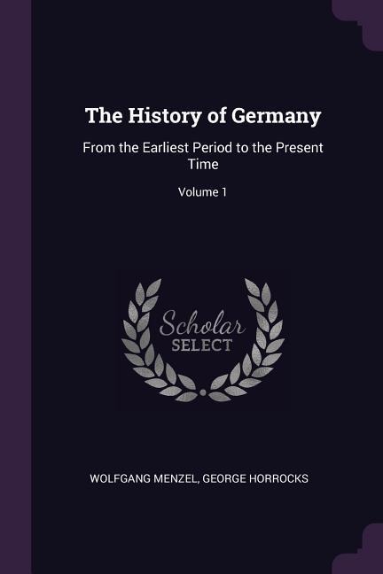 The History of Germany: From the Earliest Period to the Present Time; Volume 1