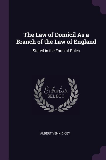 The Law of Domicil As a Branch of the Law of England: Stated in the Form of Rules