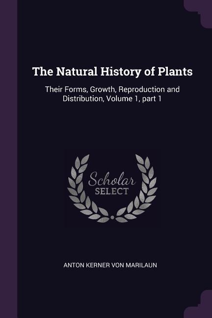 The Natural History of Plants: Their Forms, Growth, Reproduction and Distribution, Volume 1, part 1