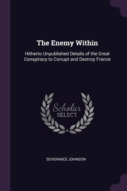 The Enemy Within: Hitherto Unpublished Details of the Great Conspiracy to Corrupt and Destroy France
