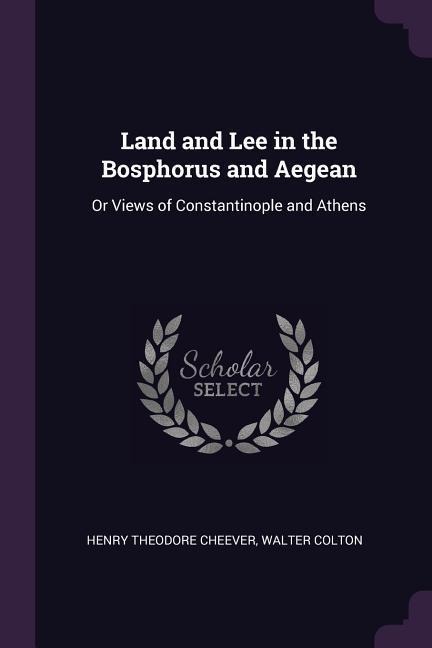 Land and Lee in the Bosphorus and Aegean: Or Views of Constantinople and Athens
