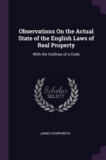 Observations On the Actual State of the English Laws of Real Property: With the Outlines of a Code