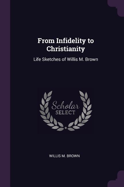 From Infidelity to Christianity: Life Sketches of Willis M. Brown
