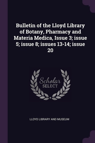 Bulletin of the Lloyd Library of Botany, Pharmacy and Materia Medica, Issue 3; Issue 5; Issue 8; Issues 13-14; Issue 20