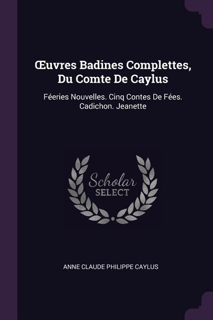 OEuvres Badines Complettes, Du Comte De Caylus: Féeries Nouvelles. Cinq Contes De Fées. Cadichon. Jeanette