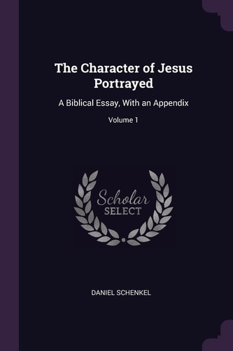 The Character of Jesus Portrayed A Biblical Essay, With an Appendix; Volume 1
