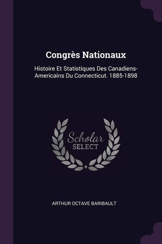 Congrès Nationaux Histoire Et Statistiques Des Canadiens-Americains Du Connecticut. 1885-1898
