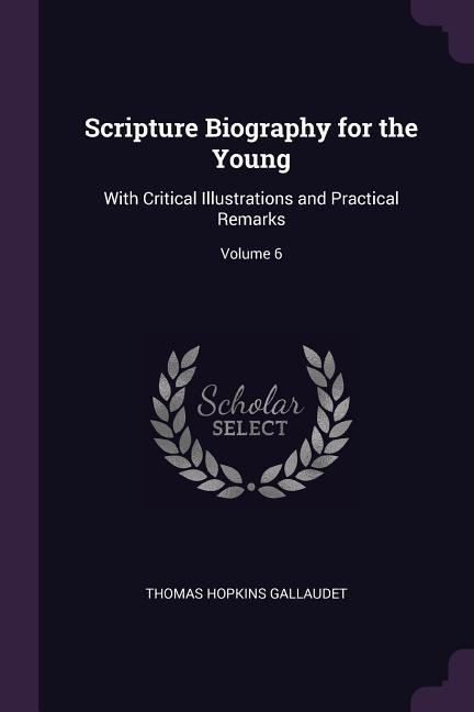 Scripture Biography for the Young: With Critical Illustrations and Practical Remarks; Volume 6