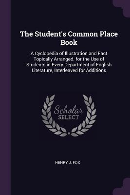 The Students Common Place Book: A Cyclopedia of Illustration and Fact Topically Arranged. for the Use of Students in Every Department of English Literature, Interleaved for Additions