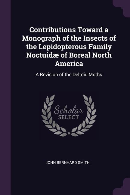Contributions Toward a Monograph of the Insects of the Lepidopterous Family Noctuidæ of Boreal North America: A Revision of the Deltoid Moths