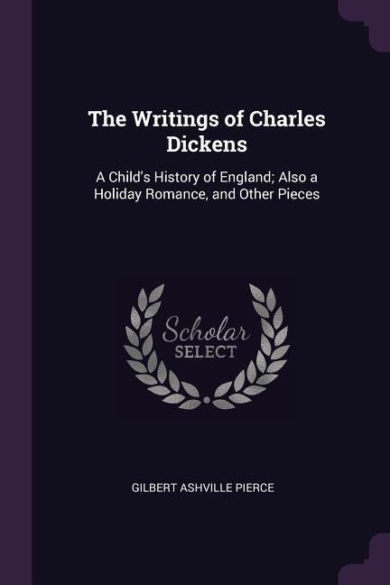 The Writings of Charles Dickens: A Childs History of England; Also a Holiday Romance, and Other Pieces