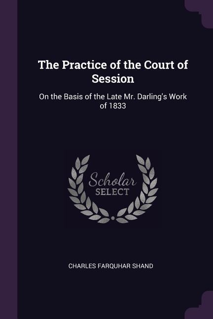 The Practice of the Court of Session: On the Basis of the Late Mr. Darling's Work of 1833