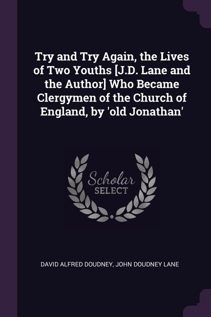 Try and Try Again, the Lives of Two Youths [J.D. Lane and the Author] Who Became Clergymen of the Church of England, by old Jonathan