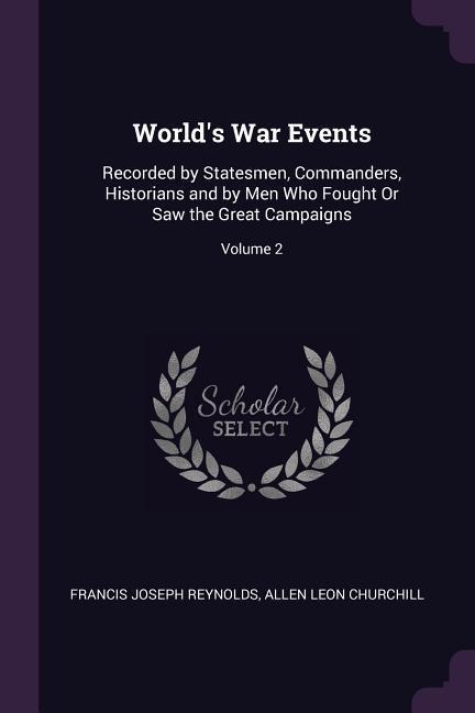 World's War Events: Recorded by Statesmen, Commanders, Historians and by Men Who Fought Or Saw the Great Campaigns; Volume 2