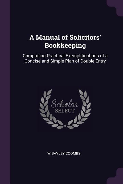 A Manual of Solicitors Bookkeeping: Comprising Practical Exemplifications of a Concise and Simple Plan of Double Entry