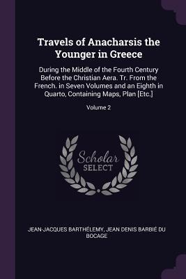 Travels of Anacharsis the Younger in Greece: During the Middle of the Fourth Century Before the Christian Aera. Tr. From the French. in Seven Volumes and an Eighth in Quarto, Containing Maps, Plan [Etc.]; Volume 2