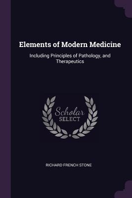 Elements of Modern Medicine: Including Principles of Pathology, and Therapeutics