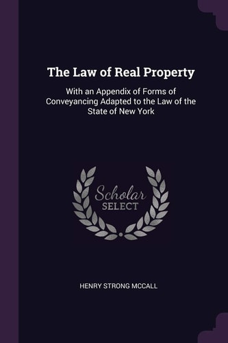The Law of Real Property With an Appendix of Forms of Conveyancing Adapted to the Law of the State of New York