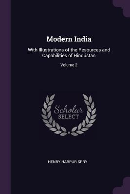 Modern India: With Illustrations of the Resources and Capabilities of Hindústan; Volume 2
