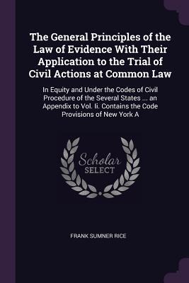 The General Principles of the Law of Evidence With Their Application to the Trial of Civil Actions at Common Law: In Equity and Under the Codes of Civil Procedure of the Several States ... an Appendix to Vol. Ii. Contains the Code Provisions of New York A