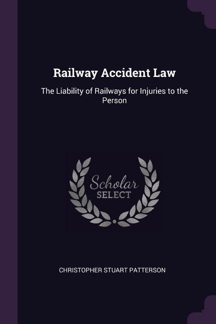 Railway Accident Law: The Liability of Railways for Injuries to the Person