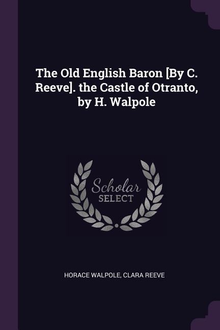 The Old English Baron [By C. Reeve]. the Castle of Otranto, by H. Walpole